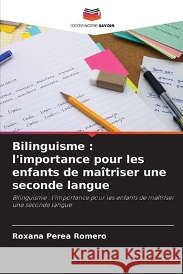 Bilinguisme: l'importance pour les enfants de maîtriser une seconde langue Roxana Perea Romero 9786204143156 Editions Notre Savoir