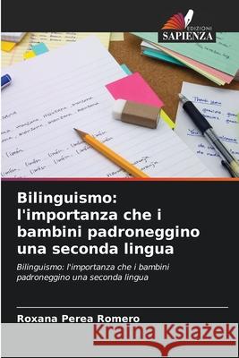 Bilinguismo: l'importanza che i bambini padroneggino una seconda lingua Roxana Perea Romero 9786204143163 Edizioni Sapienza