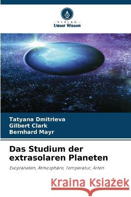 Das Studium der extrasolaren Planeten Tatyana Dmitrieva, Gilbert Clark, Bernhard Mayr 9786205258057