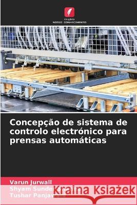 Concepção de sistema de controlo electrónico para prensas automáticas Varun Jurwall, Shyam Sunder Sharma, Tushar Panjawani 9786205336885