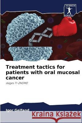 Treatment tactics for patients with oral mucosal cancer Igor Gelfand 9786205379813