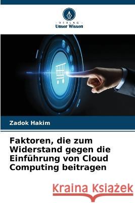 Faktoren, die zum Widerstand gegen die Einfuhrung von Cloud Computing beitragen Zadok Hakim   9786205629857