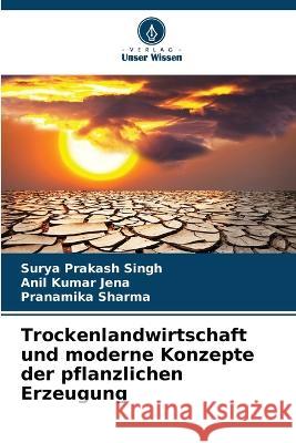 Trockenlandwirtschaft und moderne Konzepte der pflanzlichen Erzeugung Surya Prakash Singh Anil Kumar Jena Pranamika Sharma 9786205655009