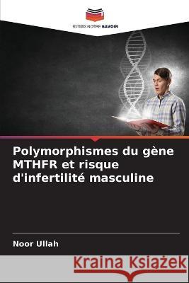 Polymorphismes du g?ne MTHFR et risque d\'infertilit? masculine Noor Ullah 9786205700549 Editions Notre Savoir