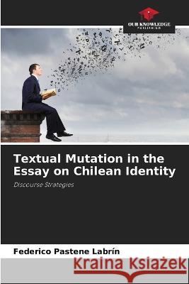 Textual Mutation in the Essay on Chilean Identity Federico Pastene Labrin   9786205711699 Our Knowledge Publishing