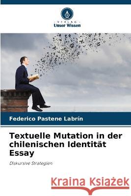 Textuelle Mutation in der chilenischen Identitat Essay Federico Pastene Labrin   9786205711705 Verlag Unser Wissen