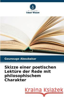 Skizze einer poetischen Lekture der Rede mit philosophischem Charakter Gounougo Aboubakar   9786205894200 Verlag Unser Wissen