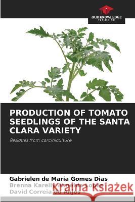 Production of Tomato Seedlings of the Santa Clara Variety Gabrielen de Maria Gomes Dias Brenna Karelly Almeida Lopes David Correia Do Anjos 9786205904213