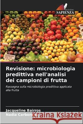 Revisione: microbiologia predittiva nell'analisi dei campioni di frutta Jacqueline Bairros Nadia Carbonera  9786205989081 Edizioni Sapienza