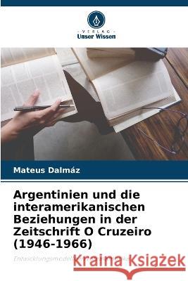 Argentinien und die interamerikanischen Beziehungen in der Zeitschrift O Cruzeiro (1946-1966) Mateus Dalmaz   9786206051879