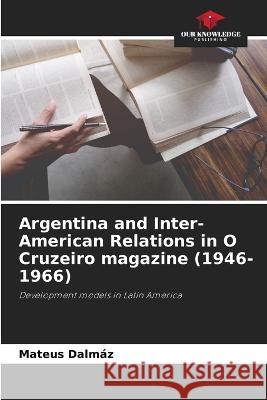 Argentina and Inter-American Relations in O Cruzeiro magazine (1946-1966) Mateus Dalmaz   9786206051886