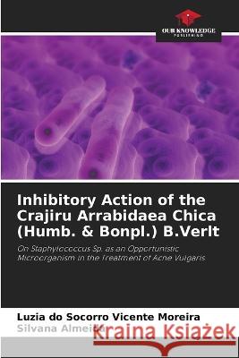 Inhibitory Action of the Crajiru Arrabidaea Chica (Humb. & Bonpl.) B.Verlt Luzia Do Socorro Vicente Moreira Silvana Almeida  9786206052470