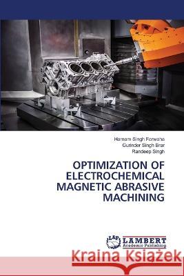 Optimization of Electrochemical Magnetic Abrasive Machining Harnam Singh Farwaha Gurinder Singh Brar Randeep Singh 9786206148265