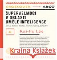 Supervelmoci v oblasti umělé inteligence: Čína, Silicon Valley a nový světový pořádek Kai-Fu Lee 9788025730508 Argo