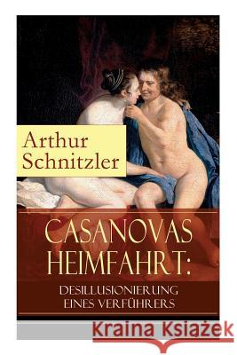 Casanovas Heimfahrt: Desillusionierung eines Verführers: Eine erotische Novelle des Autors von Traumnovelle, Reigen und Fräulein Else Arthur Schnitzler 9788026855590 e-artnow