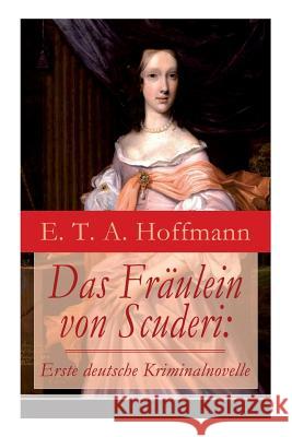 Das Fr�ulein von Scuderi: Erste deutsche Kriminalnovelle: Spannender historischer Krimi aus dem Zyklus Die Serapionsbr�der E T a Hoffmann 9788026857488 e-artnow