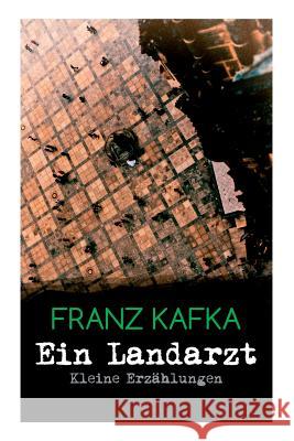 Ein Landarzt - Kleine Erz�hlungen: Ein Traum, Der neue Advokat, Auf der Galerie, Ein altes Blatt, Vor dem Gesetz, Schakale und Araber, Ein Besuch im Bergwerk, Das n�chste Dorf, Eine kaiserliche Botsch Franz Kafka 9788026862949 e-artnow