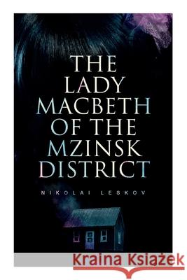 The Lady Macbeth of the Mzinsk District Nikolai Leskov, Alfred Edward Chamot 9788027308194 e-artnow