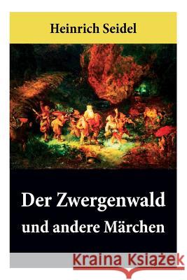 Der Zwergenwald und andere M�rchen: Wundersch�ne Kindergeschichten und Gute-Nacht-Geschichten Heinrich Seidel 9788027315215 e-artnow