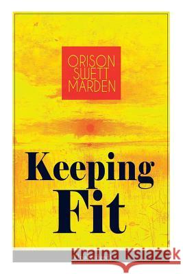 Keeping Fit (Unabridged): How to Maintain Perfect Balance of Mind and Body, Unimpaired Physical Vigor and Absolute Inner Harmony Orison Swett Marden 9788027332311