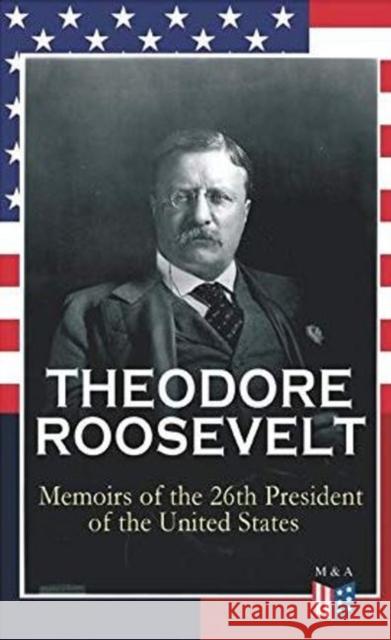 THEODORE ROOSEVELT - Memoirs of the 26th President of the United States: Boyhood and Youth, Education, Political Ideals, Political Career (the New York Governorship and the Presidency), Military Caree Theodore Roosevelt 9788027333820