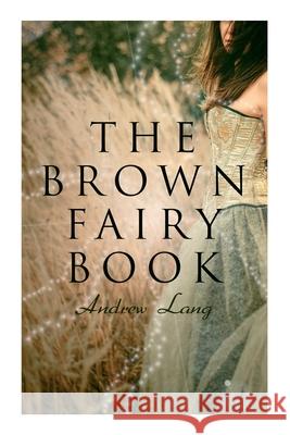 The Brown Fairy Book: 32 Enchanted Tales of Fantastic & Magical Adventures, Sttories from American Indians, Australian Bushmen and African Kaffirs Andrew Lang, H J Ford 9788027340125 E-Artnow