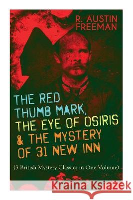 The Red Thumb Mark, the Eye of Osiris & the Mystery of 31 New Inn: (3 British Mystery Classics in One Volume) Dr. Thorndyke Series - The Greatest Fore Freeman, R. Austin 9788027344031