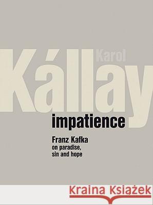 Impatience: Franz Kafka on Paradise, Sin and Hope Karol Kallay Franz Kafka 9788071458791 Slovart