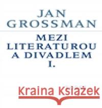 Mezi literaturou a divadlem I. Jan Grossman 9788072154647