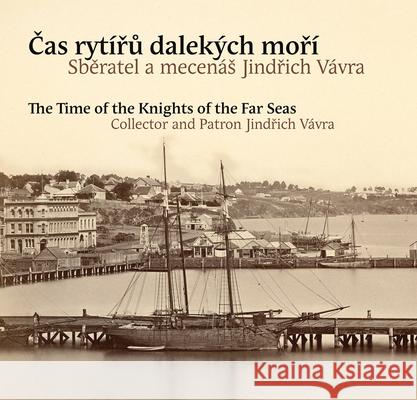 The Time of the Knights of the Far Seas: Collector and Patron Jind?ich Vávra Dvorakova, Hana 9788074373176 KANT