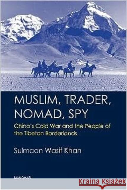 Muslim, Trader, Nomad, Spy: China's Cold War and the People of the Tibetan Borderlands Sulmaan Wasif Khan 9788119139170