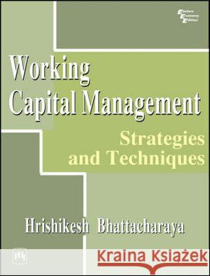 Working Capital Management: Strategies and Techniques H. Bhattacharya 9788120317307 PHI Learning