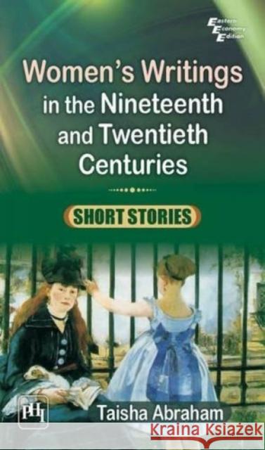 Women's Writings in the Nineteenth and Twentieth Centuries : Short Stories Taisha Abraham   9788120347366 PHI Learning