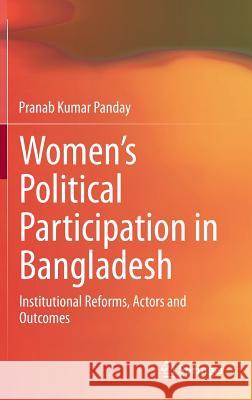 Women's Political Participation in Bangladesh: Institutional Reforms, Actors and Outcomes Panday, Pranab Kumar 9788132212713