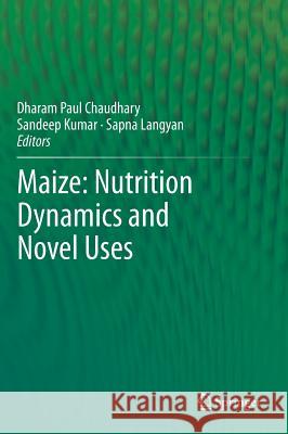 Maize: Nutrition Dynamics and Novel Uses Dharam Paul Chaudhary Sandeep Kumar Sapna Singh 9788132216223