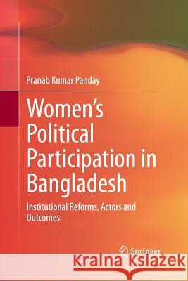 Women's Political Participation in Bangladesh: Institutional Reforms, Actors and Outcomes Panday, Pranab Kumar 9788132217336