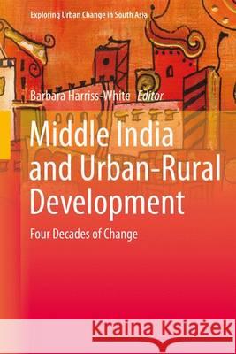 Middle India and Urban-Rural Development: Four Decades of Change Harriss-White, Barbara 9788132224303