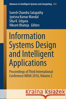 Information Systems Design and Intelligent Applications: Proceedings of Third International Conference India 2016, Volume 2 Satapathy, Suresh Chandra 9788132227502 Springer