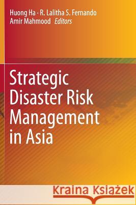 Strategic Disaster Risk Management in Asia Huong Ha R. Lalitha S. Fernando Amir Mahmood 9788132234180 Springer