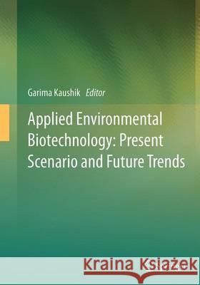 Applied Environmental Biotechnology: Present Scenario and Future Trends Garima Kaushik 9788132235453 Springer
