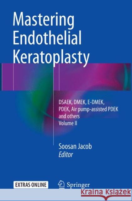 Mastering Endothelial Keratoplasty: Dsaek, Dmek, E-Dmek, Pdek, Air Pump-Assisted Pdek and Others, Volume II Jacob, Soosan 9788132238485 Springer