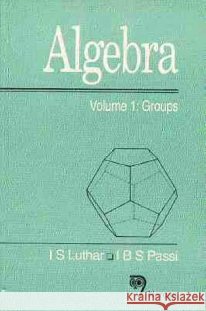 Algebra, Volume 1: Groups L.S. Luthar, I.B.S. Passi 9788173190773 Narosa Publishing House