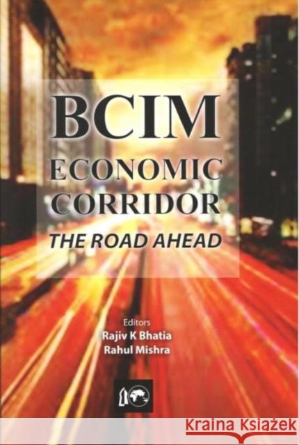 BCIM-Economic Corridor : The Road Ahead Rajiv K. Bhatia, Rahul Mishra 9788182748439 Eurospan (JL)