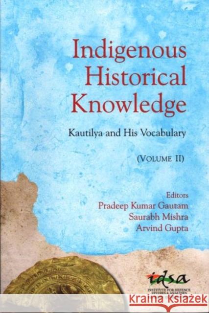 Indigenous Historical Knowledge, Volume II : Kautilya and His Vocabulary Pradeep Kumar Gautam 9788182748668