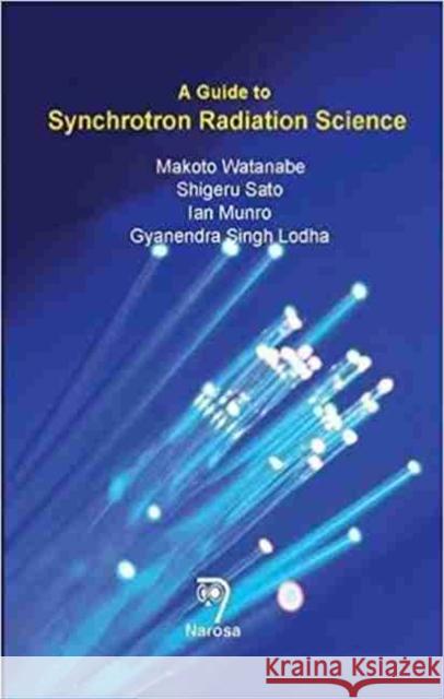 A Guide to Synchrotron Radiation Science Makoto Watanabe, Ian Munro, Gyanendra Singh Lodha, Shigeru Sato 9788184873733 Narosa Publishing House