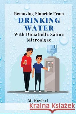 Removing Fluoride From Drinking Water With Dunaliella Salina Microalgae M Kavisri   9788268893336 Independent Author