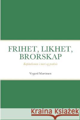 Frihet, Likhet, Brorskap: Kapitalismen i teori og praksis Vegard Martinsen 9788291106083