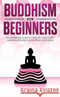 Buddhism for Beginners: No-nonsense Guide to True Self Discovery, Mindfulness and Developing a Zen Mind J P Edwin 9788293738046 High Frequency LLC