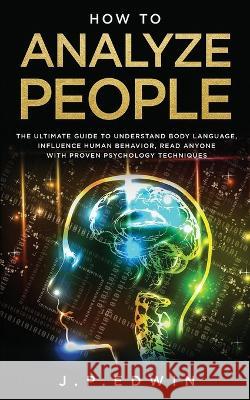 How to Analyze People: The Ultimate Guide to Understand Body Language, Influence Human Behavior, Read Anyone with Proven Psychology Technique J. P. Edwin 9788293738145 High Frequency LLC