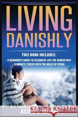 Living Danishly: A Beginner's Guide To Celebrate Life The Danish Way, Eliminate Stress With The Rules of Hygge Astrid S Nielsen   9788293791485 Urgesta as